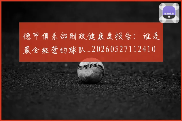 德甲俱乐部财政健康度报告：谁是最会经营的球队_20260527112410